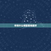 羊和什么相配属相最好，属羊女配啥属相男合适