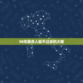 98年属虎人躲不过去的大难，1998年属虎的和什么属相最配
