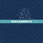 男蛇配女虎的婚姻好不好，虎和蛇属相合不合婚姻