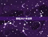 属蛇2021年运势 属蛇人2022虎年命运