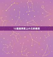 12星座男爱上小三的表现，男人对小三有感情的表现有哪些？