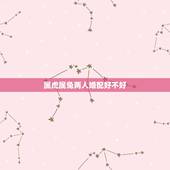属虎属兔两人婚配好不好，属兔和属虎的婚配吗？