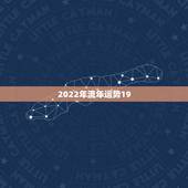 2022年流年运势19，2022年各日柱流年运势