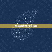 62年属虎2022年运势，1950年属虎2022年运势及运程？