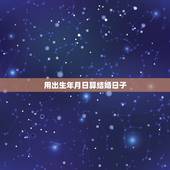 用出生年月日算结婚日子，阳光忌出生的婚姻如何