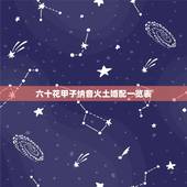 六十花甲子纳音火土婚配一览表，‘六十花甲子纳音表
