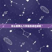 怎么查两人八字是否适合结婚，求高手看两人生辰八字结婚是否合适，希望能详