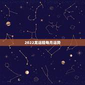2022龙运程每月运势，十二生肖每月运势详解2023