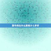 属牛的比什么属相大七岁好，属牛的比什么属相大七岁