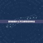 属狗佩戴什么可以辟邪招财转运，生肖狗带什么东西招财