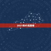 2021年83龙属相，2021年十二生肖排码表