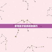 争夺孩子抚养权的技巧，离婚开庭陈述词怎样写