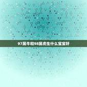97属牛和98属虎生什么宝宝好，97年属牛和98年属虎的婚配怎样‘？