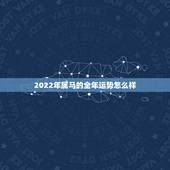 2022年属马的全年运势怎么样，属马人今年运势2021年每月运势