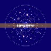 合日子结婚好不好，打算今年年前结婚，请会合日子的朋友帮我们算一下好吗？