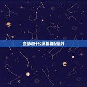 血型和什么属相相配最好，星座，血型，属相，方位，男女最佳配对查询？