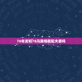 76年龙和78马属相能配夫妻吗，78年属马女和76年属龙男可以结婚吗
