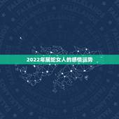 2022年属蛇女人的感情运势，2022年不宜结婚的属相