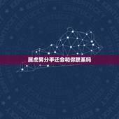 属虎男分手还会和你联系吗，属虎分手还会联系我吗
