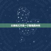 父亲和儿子是一个属相相冲吗，父亲与儿子的属相和吗？