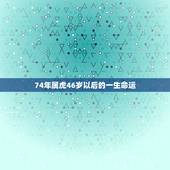 74年属虎46岁以后的一生命运，74年出生的属虎人未来十年运程如何