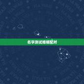 名字测试婚姻配对，从姓名看你两配不配