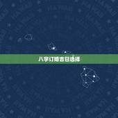 八字订婚吉日选择，生辰八字和订婚日子