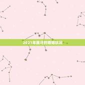 2021年属马的婚姻状况，2021年属马人的全年运势女