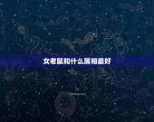 女老鼠和什么属相最好，老鼠女跟什么属相最配