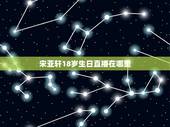 宋亚轩18岁生日直播在哪里，宋亚轩生日郑州应援在哪里？