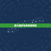 周公解梦生肖幸福婚配，十二生肖中什么生肖结婚最般配呢？