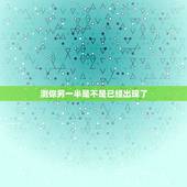 测你另一半是不是已经出现了，如果一个男的最近总是测试自己的另一半是谁是