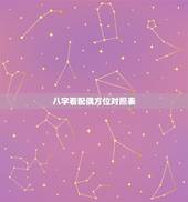 八字看配偶方位对照表，生辰八字：配偶的方向