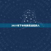2021年下半年桃花运旺的人，属马2021年桃花最旺的月份