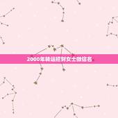 2000年转运招财女士微信名，微信头像用什么最好最吉利