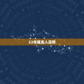 22年属龙人运势，属龙人33岁有一难