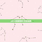 2022年属狗的7月份运势，属狗2021年运势及运程每月运程