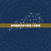 如何根据年龄计算某人的属相，如何根据年龄推算属相