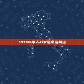 1979年羊人43岁后命运财运，本人属羊1979年2月初8命运财运外财