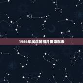 1986年属虎属相月份婚配表，属虎的和什么属相最配
