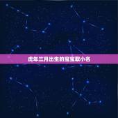 虎年三月出生的宝宝取小名，虎年出生的男宝宝取名