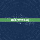 两夫妻八字不合怎么办，夫妻八字不合怎么办