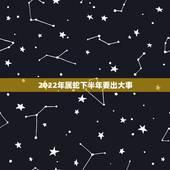 2022年属蛇下半年要出大事，2022年落魄的生肖