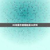 85年属牛婚姻劫是36岁吗，1985年属牛女3月18出生2021年36