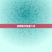 结婚配对生辰八字，婚姻配对生辰八字算命