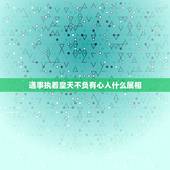 遇事执着皇天不负有心人什么属相，遇事执着皇天不负有心人是什么生肖