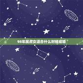 98年属虎女适合什么时候结婚，98年虎女什么时候结婚更好