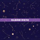 怎么测夫妻八字合不合，测夫妻八字合不合有哪些方法？