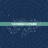 今日打麻将坐什么方位最旺，今天打麻将坐哪个方向会赢钱？