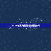 2021年属马的婚姻感情如何，2021年属马婚姻上的麻烦